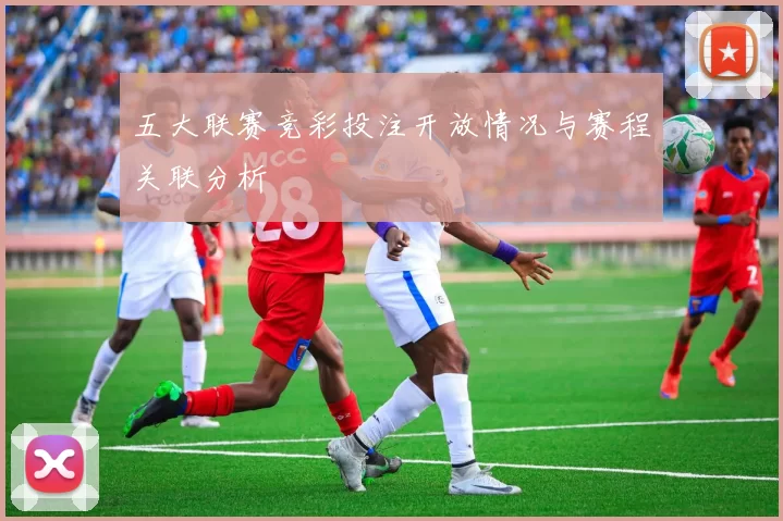 五大联赛竞彩投注开放情况与赛程关联分析