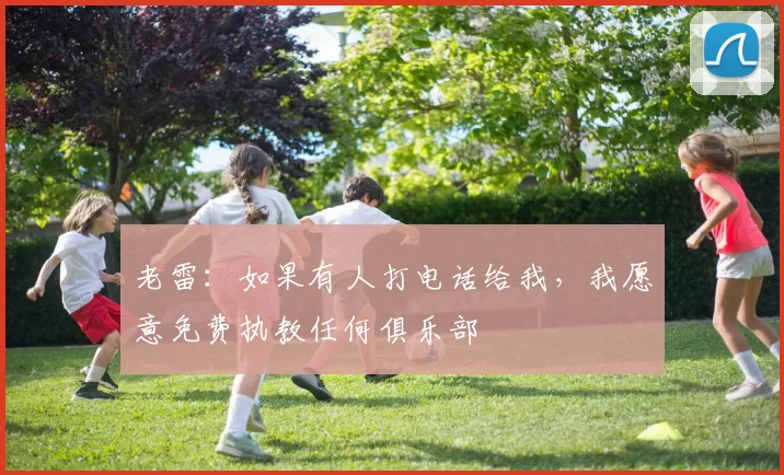 老雷：如果有人打电话给我，我愿意免费执教任何俱乐部