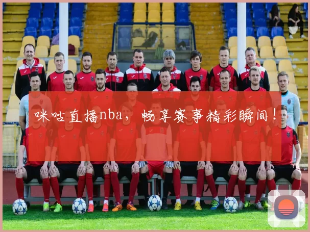 咪咕直播nba，畅享赛事精彩瞬间！