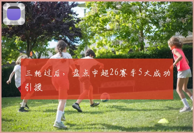 三轮过后，盘点中超26赛季5大成功引援