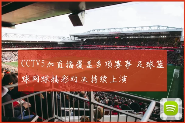 CCTV5加直播覆盖多项赛事 足球篮球网球精彩对决持续上演