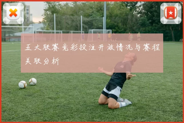 五大联赛竞彩投注开放情况与赛程关联分析