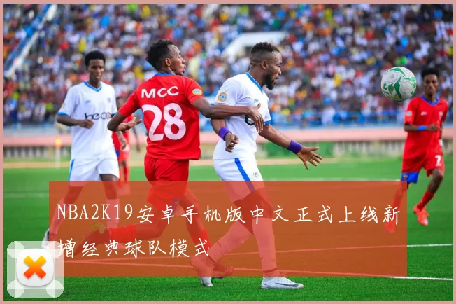 NBA2K19安卓手机版中文正式上线新增经典球队模式