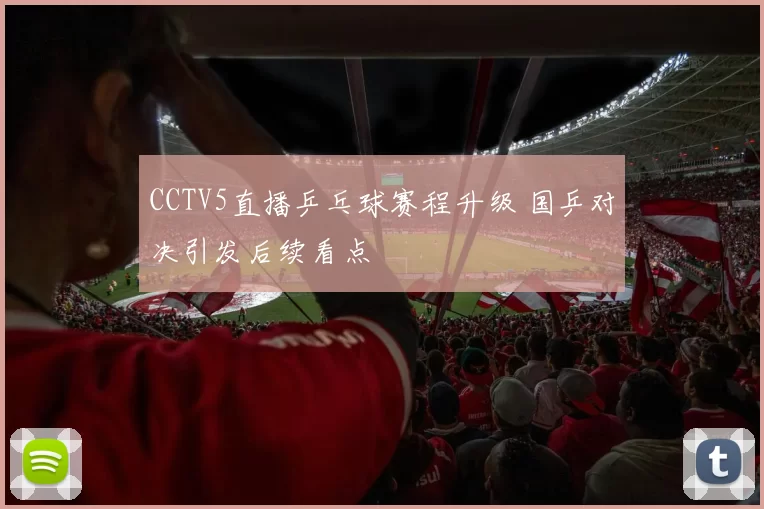 CCTV5直播乒乓球赛程升级 国乒对决引发后续看点