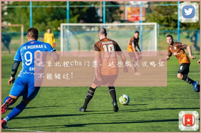 北京北控cba门票，这些购买攻略你不能错过！