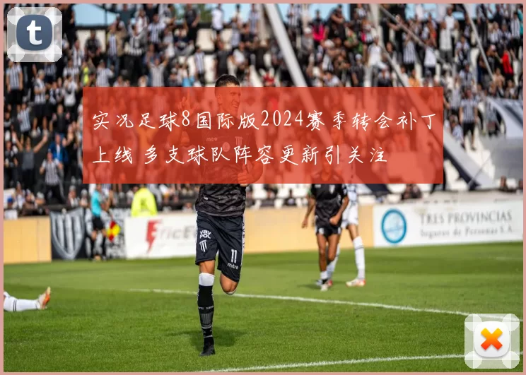 实况足球8国际版2024赛季转会补丁上线 多支球队阵容更新引关注