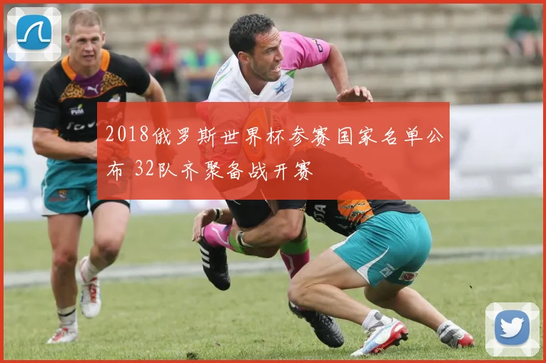 2018俄罗斯世界杯参赛国家名单公布 32队齐聚备战开赛