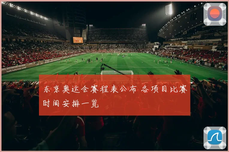 东京奥运会赛程表公布 各项目比赛时间安排一览