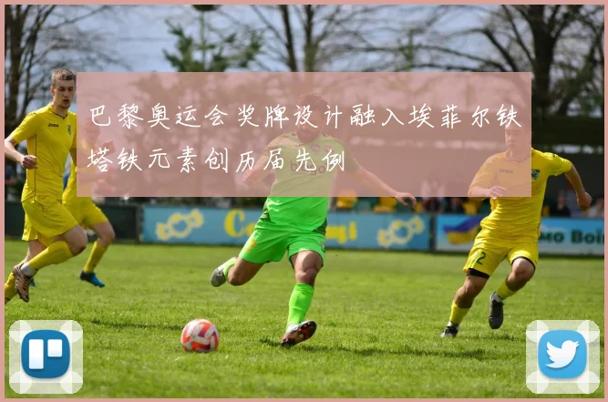 巴黎奥运会奖牌设计融入埃菲尔铁塔铁元素创历届先例