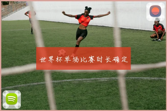 世界杯单场比赛时长确定
