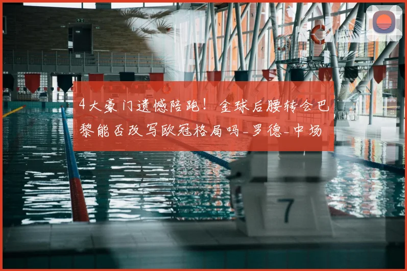 4大豪门遗憾陪跑!金球后腰转会巴黎能否改写欧冠格局吗_罗德_中场_曼城