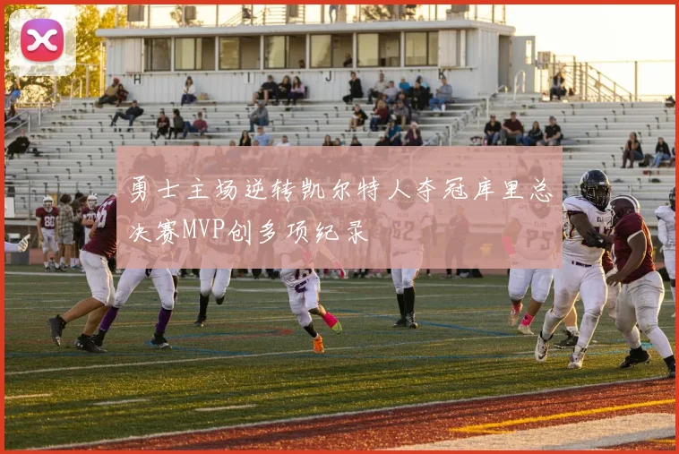 勇士主场逆转凯尔特人夺冠库里总决赛MVP创多项纪录