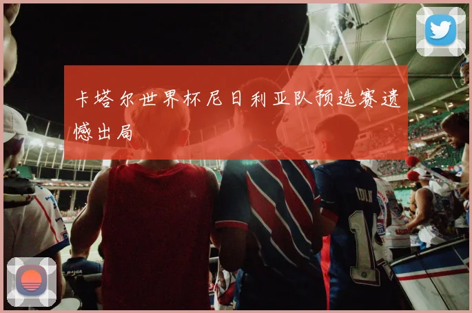 卡塔尔世界杯尼日利亚队预选赛遗憾出局