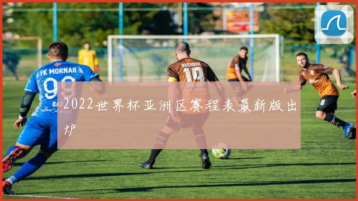 2022世界杯亚洲区赛程表最新版出炉