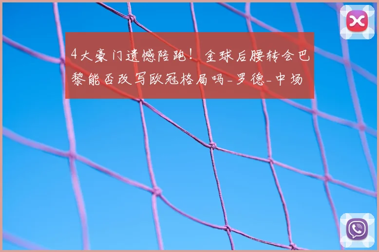 4大豪门遗憾陪跑!金球后腰转会巴黎能否改写欧冠格局吗_罗德_中场_曼城