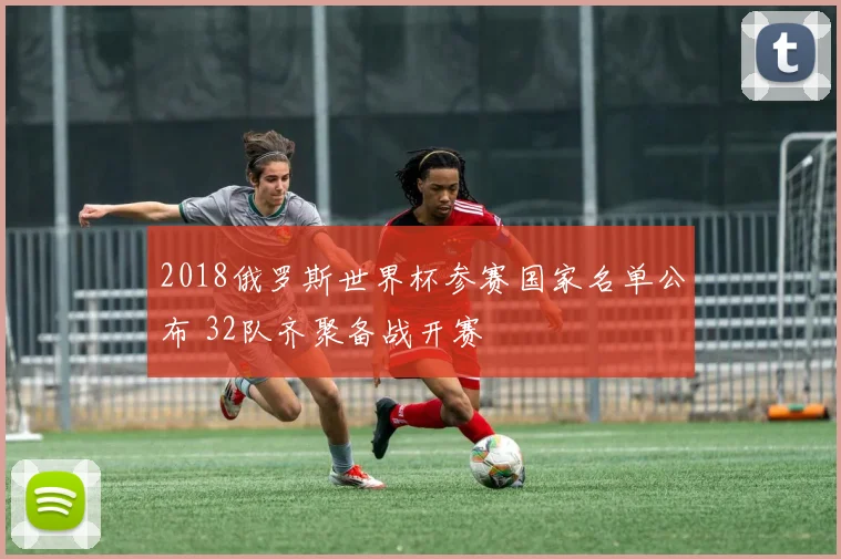 2018俄罗斯世界杯参赛国家名单公布 32队齐聚备战开赛