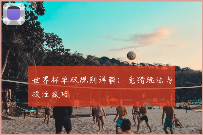 世界杯单双规则详解:竞猜玩法与投注技巧